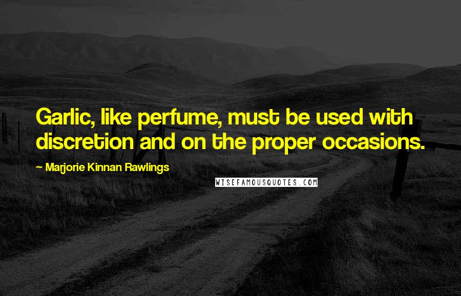 Marjorie Kinnan Rawlings quotes: Garlic, like perfume, must be used with discretion and on the proper occasions.