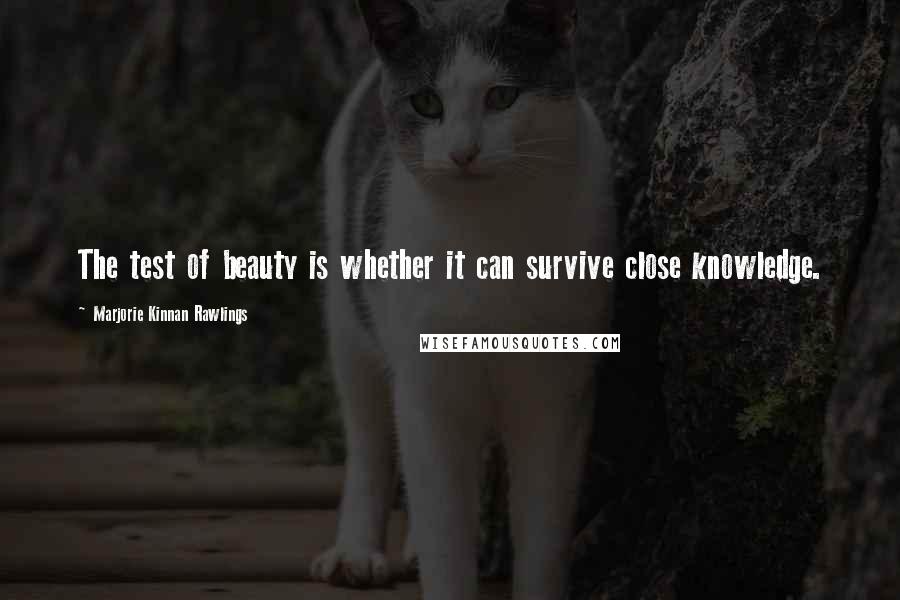 Marjorie Kinnan Rawlings quotes: The test of beauty is whether it can survive close knowledge.