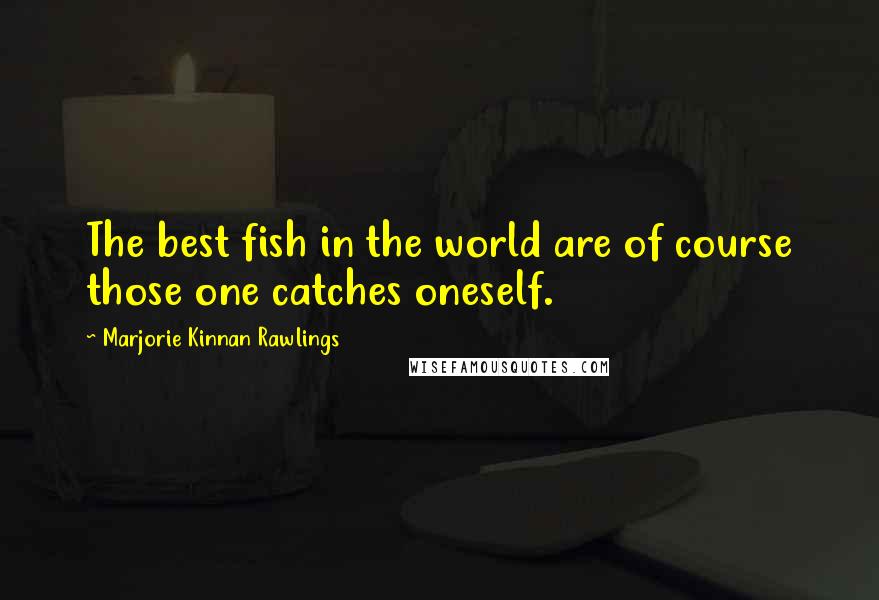 Marjorie Kinnan Rawlings quotes: The best fish in the world are of course those one catches oneself.