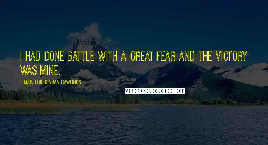 Marjorie Kinnan Rawlings quotes: I had done battle with a great fear and the victory was mine.