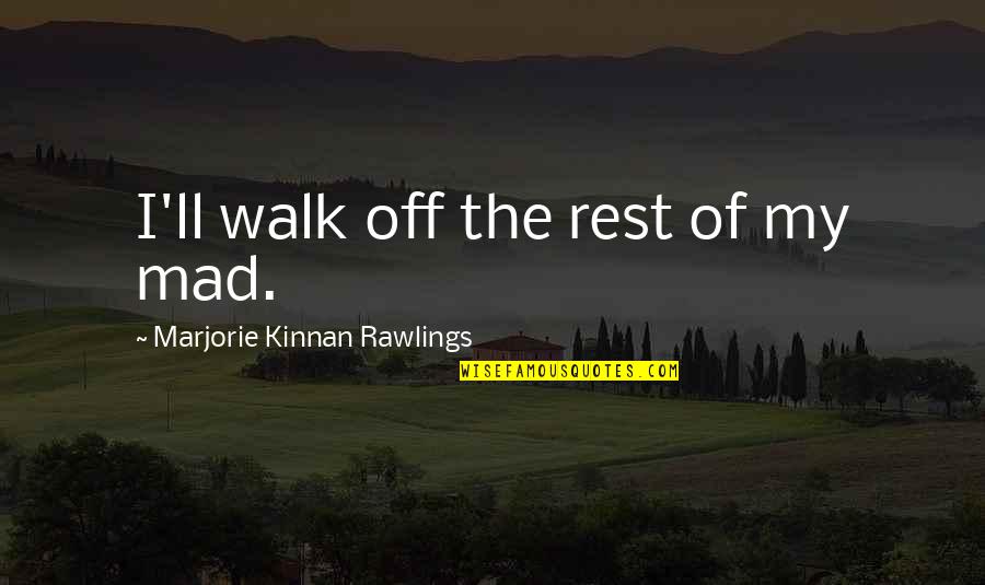Marjorie Kinnan Rawlings Quotes By Marjorie Kinnan Rawlings: I'll walk off the rest of my mad.