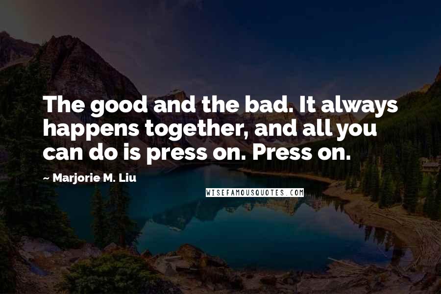 Marjorie M. Liu quotes: The good and the bad. It always happens together, and all you can do is press on. Press on.