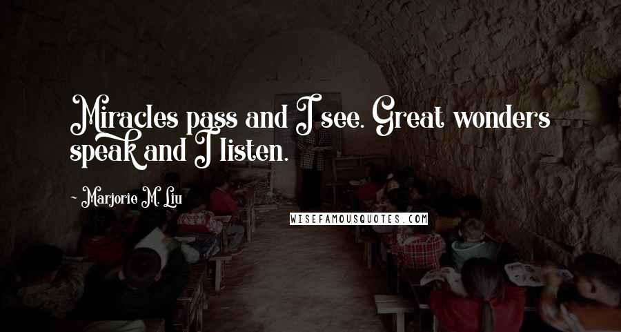Marjorie M. Liu quotes: Miracles pass and I see. Great wonders speak and I listen.