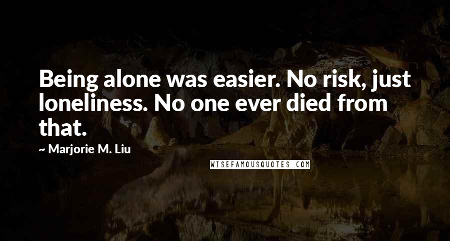 Marjorie M. Liu quotes: Being alone was easier. No risk, just loneliness. No one ever died from that.