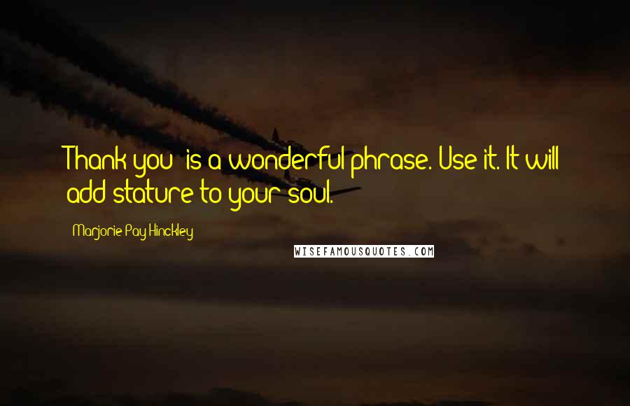 Marjorie Pay Hinckley quotes: Thank you' is a wonderful phrase. Use it. It will add stature to your soul.