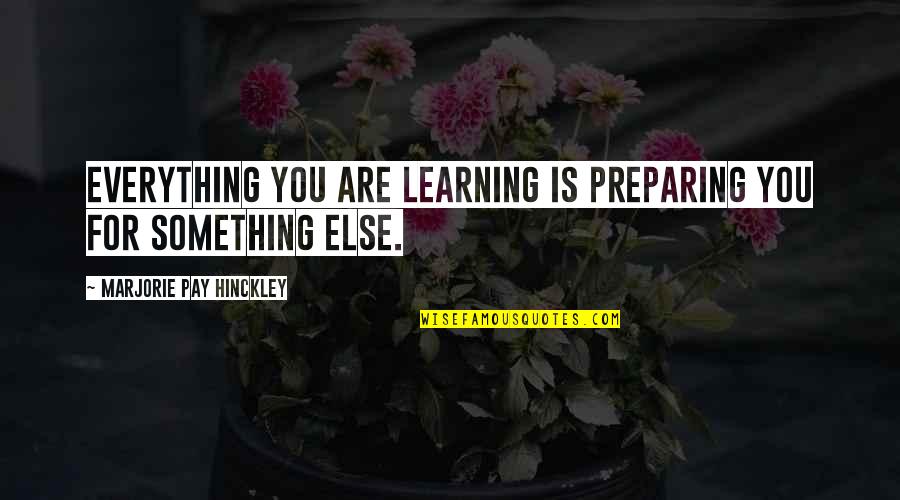 Marjorie Pay Hinckley Quotes By Marjorie Pay Hinckley: Everything you are learning is preparing you for