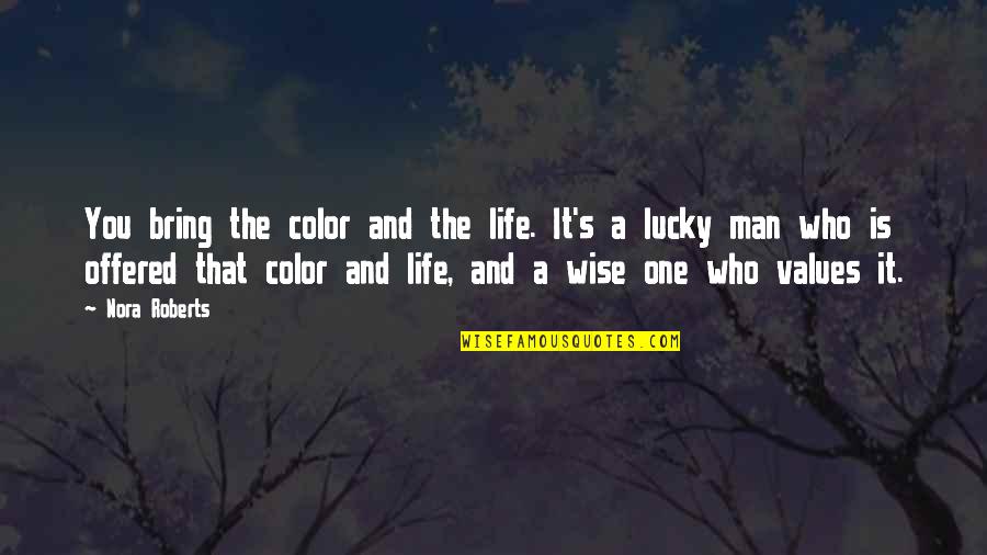 Marjorie Pay Hinckley Quotes By Nora Roberts: You bring the color and the life. It's