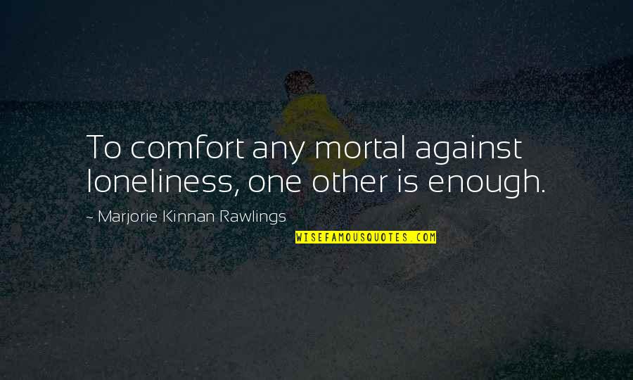 Marjorie Rawlings Quotes By Marjorie Kinnan Rawlings: To comfort any mortal against loneliness, one other