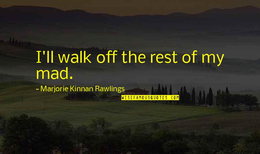 Marjorie Rawlings Quotes By Marjorie Kinnan Rawlings: I'll walk off the rest of my mad.