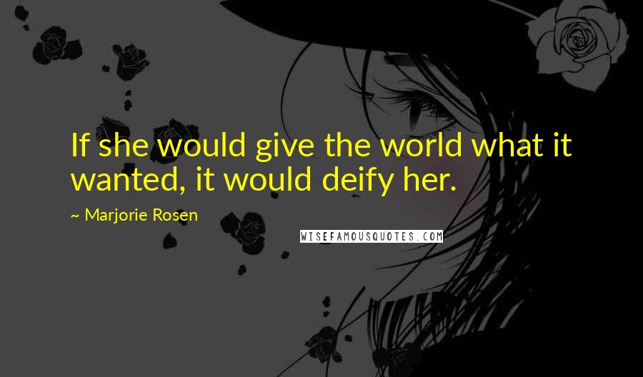 Marjorie Rosen quotes: If she would give the world what it wanted, it would deify her.