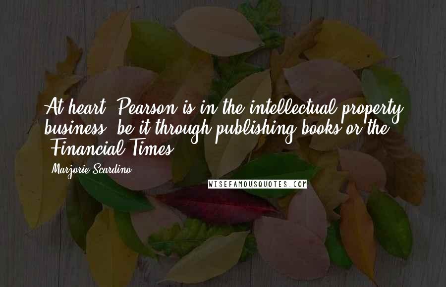 Marjorie Scardino quotes: At heart, Pearson is in the intellectual property business, be it through publishing books or the 'Financial Times'. Marjorie Scardino quotes: At heart, Pearson is in the intellectual property business, be it through publishing books or the 'Financial Times'.