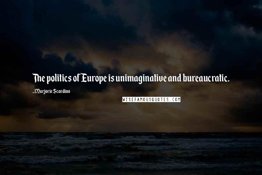 Marjorie Scardino quotes: The politics of Europe is unimaginative and bureaucratic.