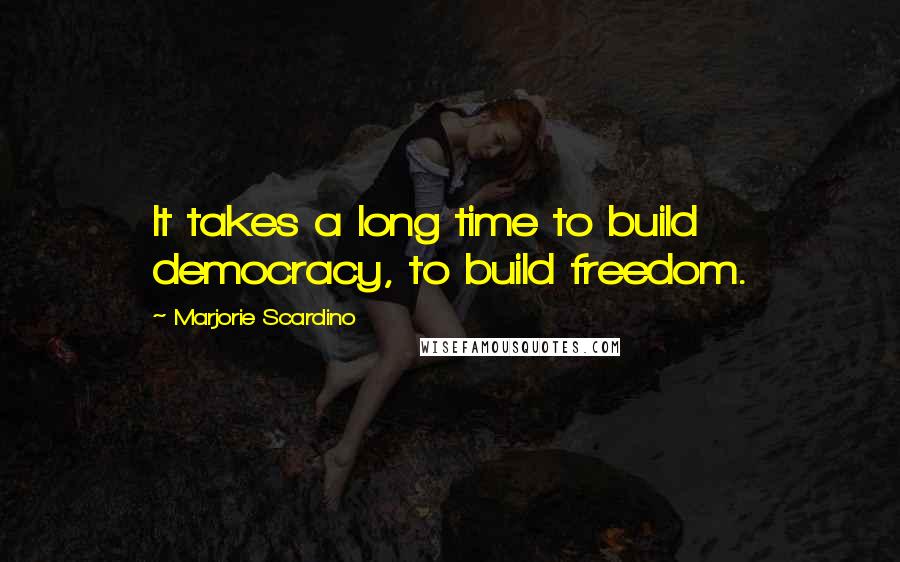 Marjorie Scardino quotes: It takes a long time to build democracy, to build freedom.