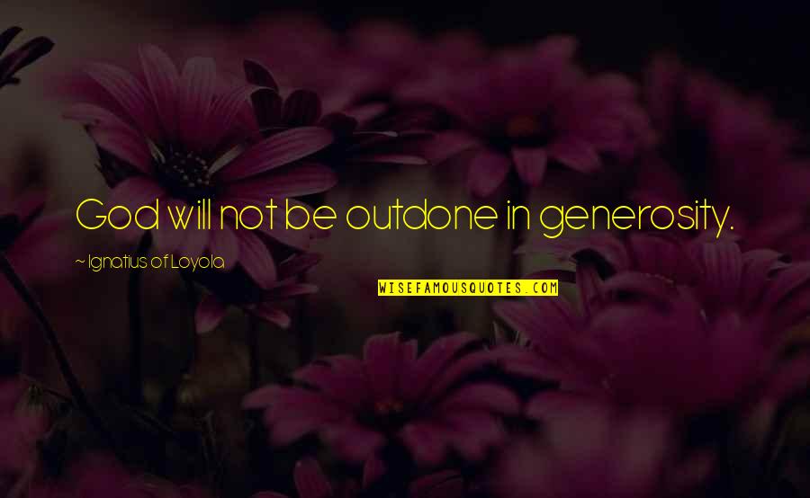 Marjorie Stewart Joyner Quotes By Ignatius Of Loyola: God will not be outdone in generosity. Marjorie Stewart Joyner Quotes By Ignatius Of Loyola: God will not be outdone in generosity.