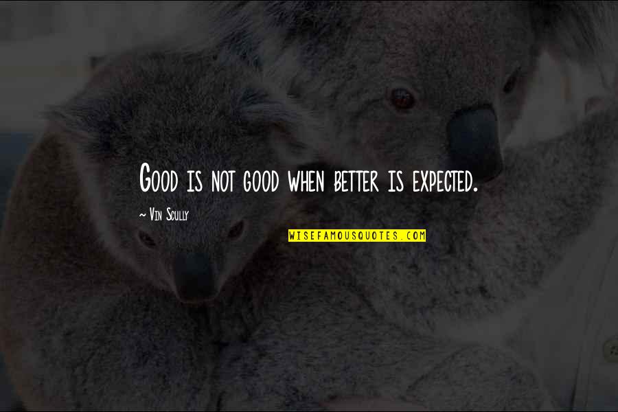 Marjorie Stewart Joyner Quotes By Vin Scully: Good is not good when better is expected. Marjorie Stewart Joyner Quotes By Vin Scully: Good is not good when better is expected.