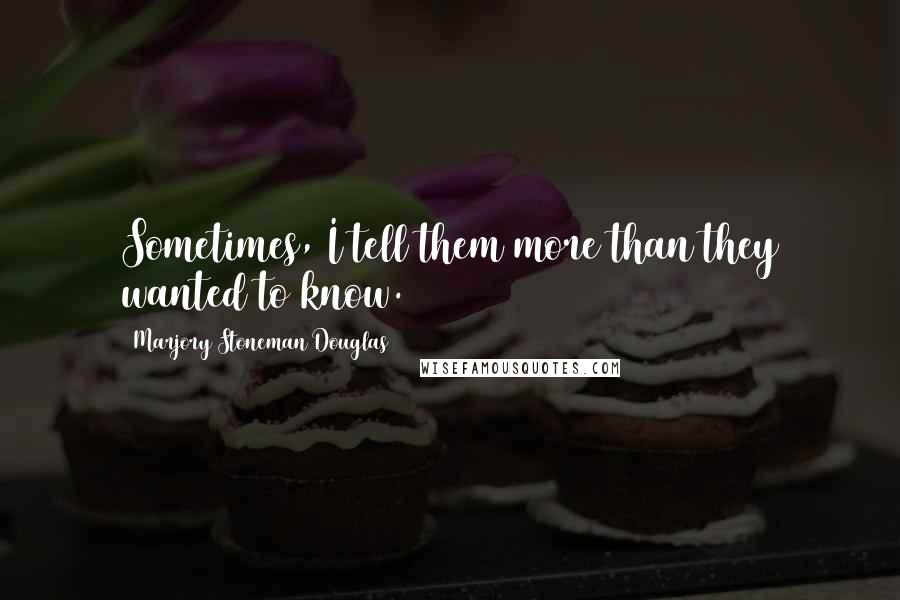Marjory Stoneman Douglas quotes: Sometimes, I tell them more than they wanted to know.