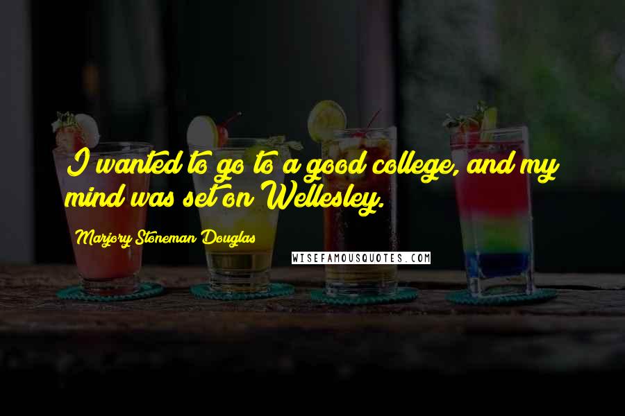 Marjory Stoneman Douglas quotes: I wanted to go to a good college, and my mind was set on Wellesley.