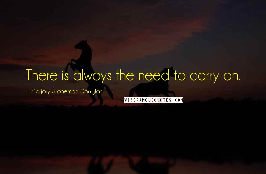 Marjory Stoneman Douglas quotes: There is always the need to carry on.
