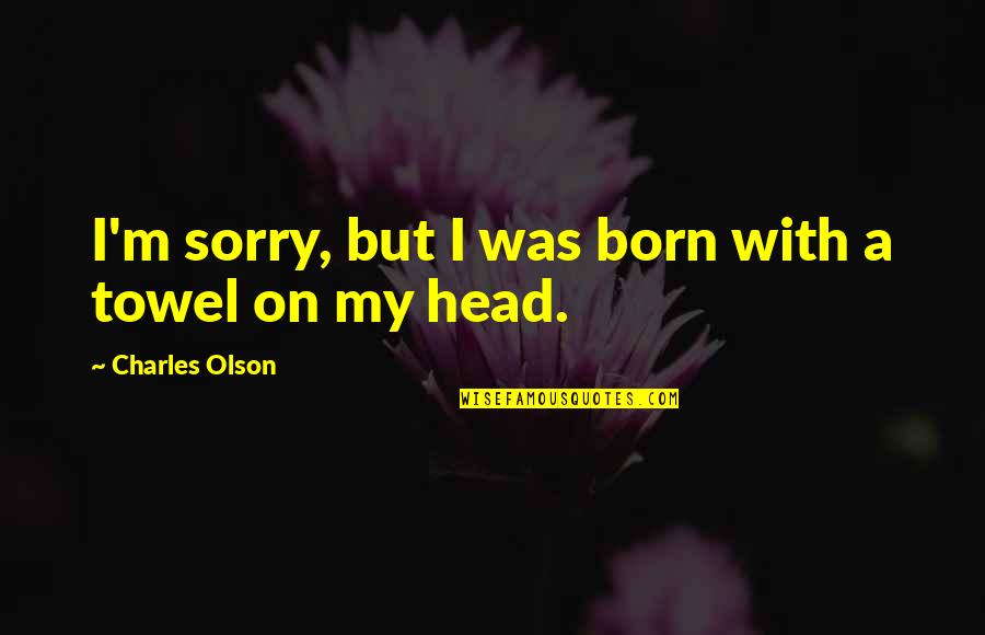 Marjut Kuhnhenn Quotes By Charles Olson: I'm sorry, but I was born with a Marjut Kuhnhenn Quotes By Charles Olson: I'm sorry, but I was born with a