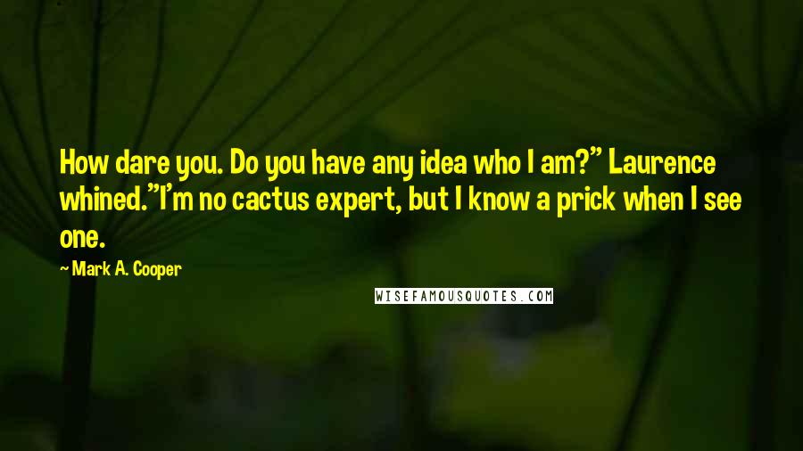 Mark A. Cooper quotes: How dare you. Do you have any idea who I am?" Laurence whined."I'm no cactus expert, but I know a prick when I see one.