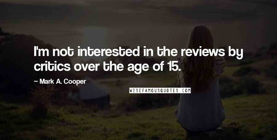 Mark A. Cooper quotes: I'm not interested in the reviews by critics over the age of 15.