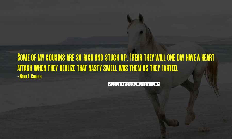 Mark A. Cooper quotes: Some of my cousins are so rich and stuck up. I fear they will one day have a heart attack when they realize that nasty smell was them as they