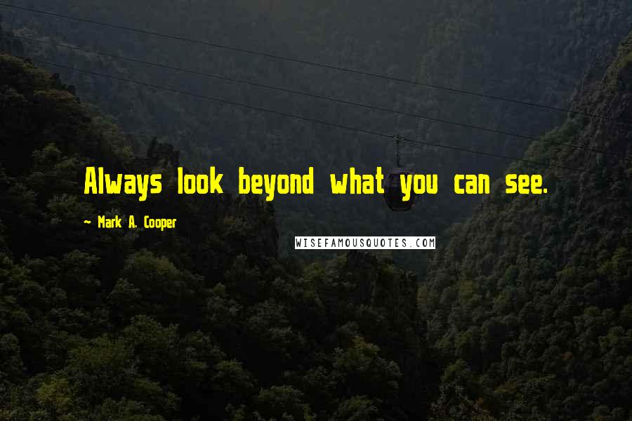 Mark A. Cooper quotes: Always look beyond what you can see.