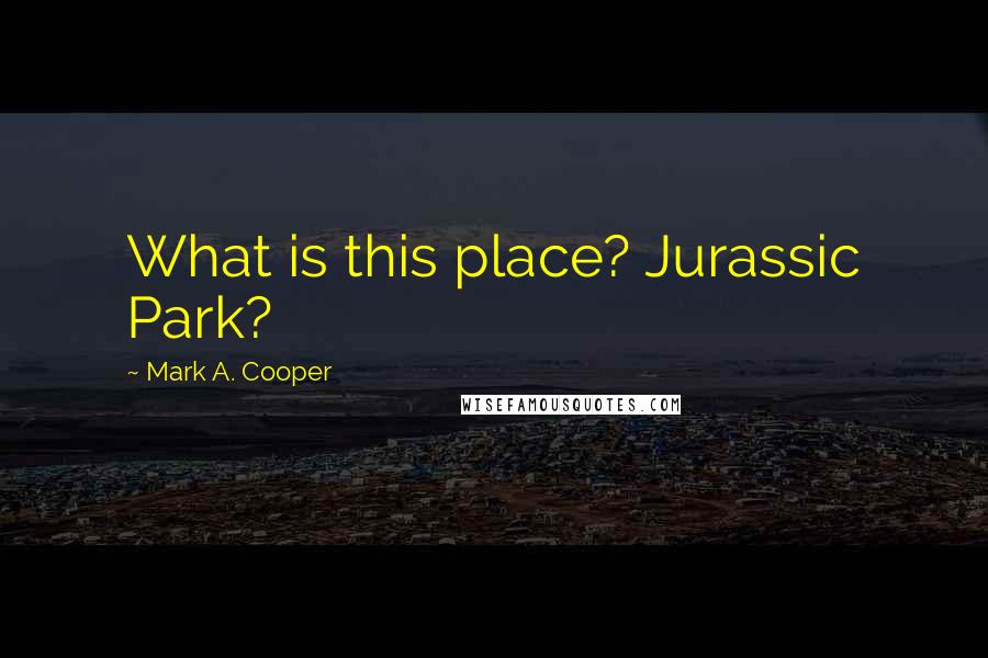 Mark A. Cooper quotes: What is this place? Jurassic Park?