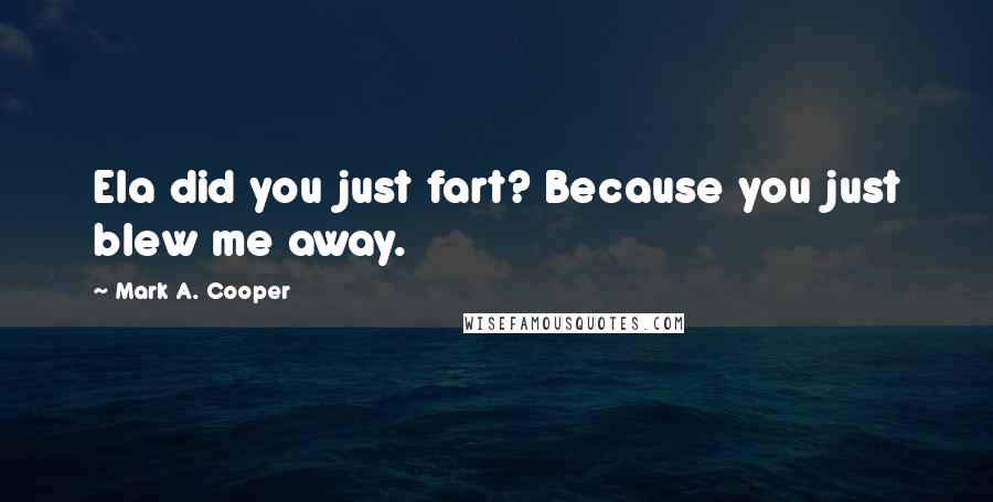 Mark A. Cooper quotes: Ela did you just fart? Because you just blew me away.