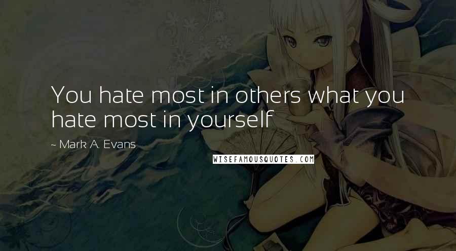 Mark A. Evans quotes: You hate most in others what you hate most in yourself