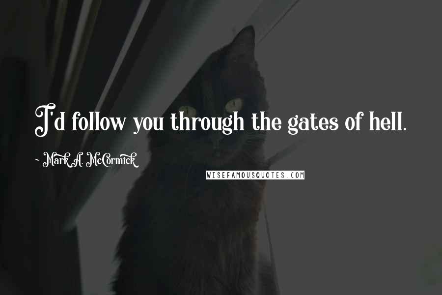 Mark A. McCormick quotes: I'd follow you through the gates of hell.