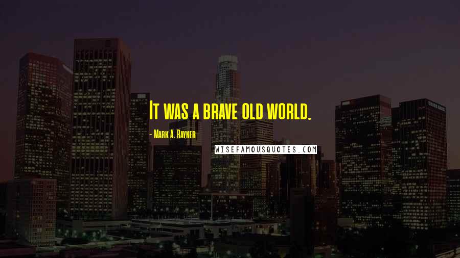 Mark A. Rayner quotes: It was a brave old world. Mark A. Rayner quotes: It was a brave old world.
