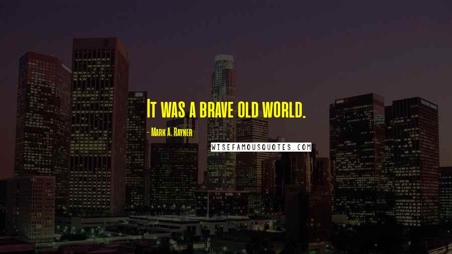 Mark A. Rayner quotes: It was a brave old world.