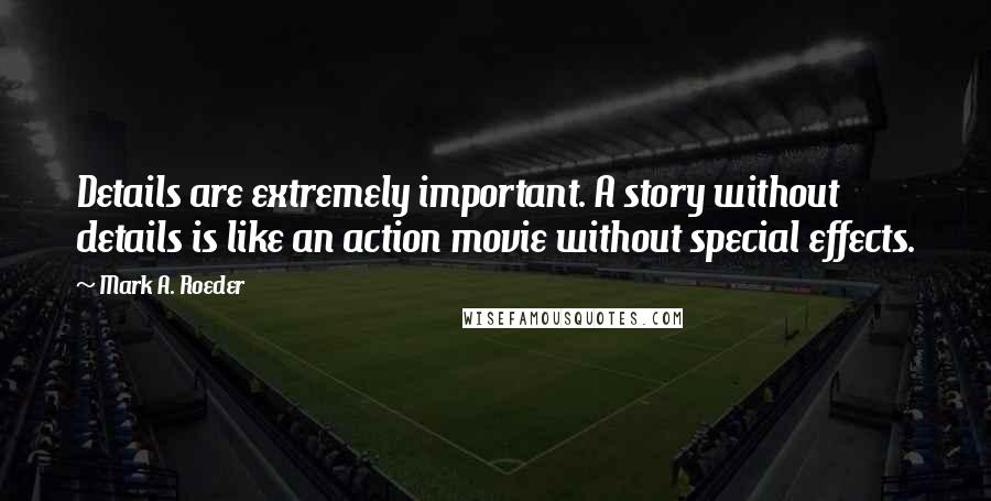 Mark A. Roeder quotes: Details are extremely important. A story without details is like an action movie without special effects. Mark A. Roeder quotes: Details are extremely important. A story without details is like an action movie without special effects.