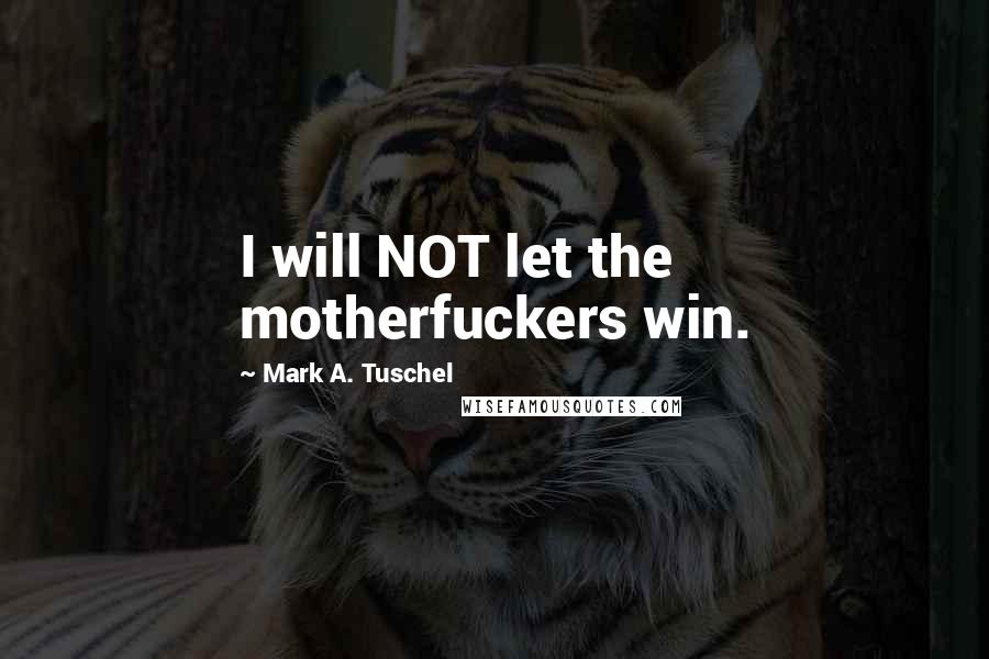 Mark A. Tuschel quotes: I will NOT let the motherfuckers win.