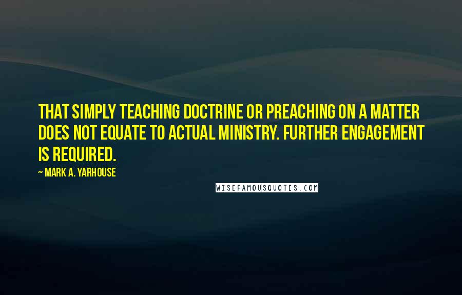 Mark A. Yarhouse quotes: that simply teaching doctrine or preaching on a matter does not equate to actual ministry. Further engagement is required.