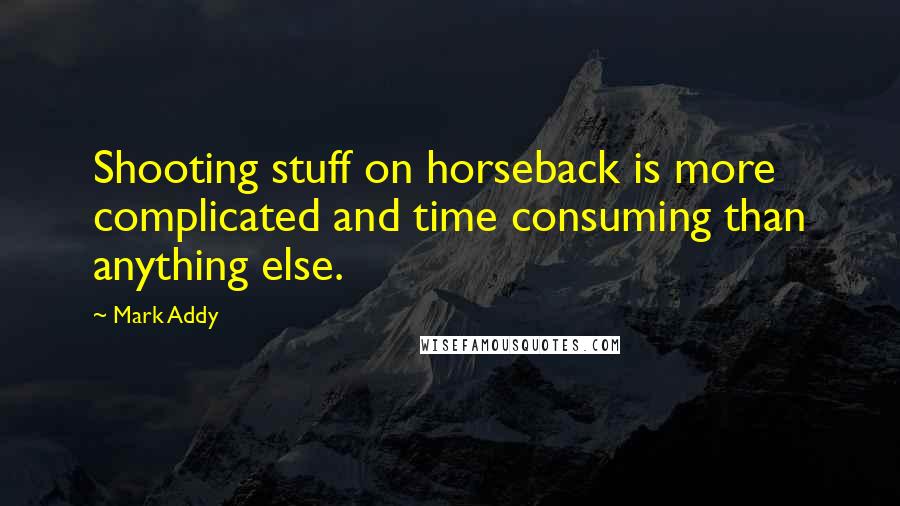 Mark Addy quotes: Shooting stuff on horseback is more complicated and time consuming than anything else.