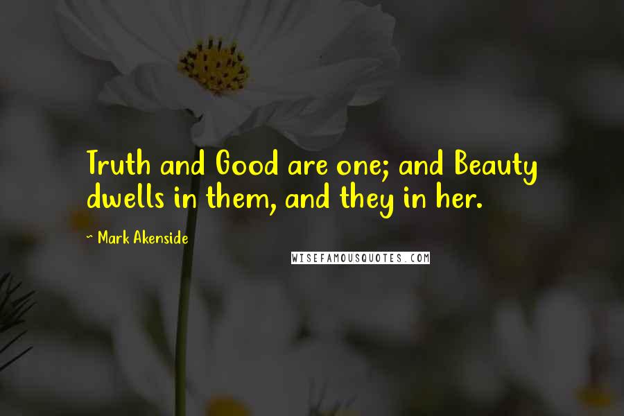 Mark Akenside quotes: Truth and Good are one; and Beauty dwells in them, and they in her.
