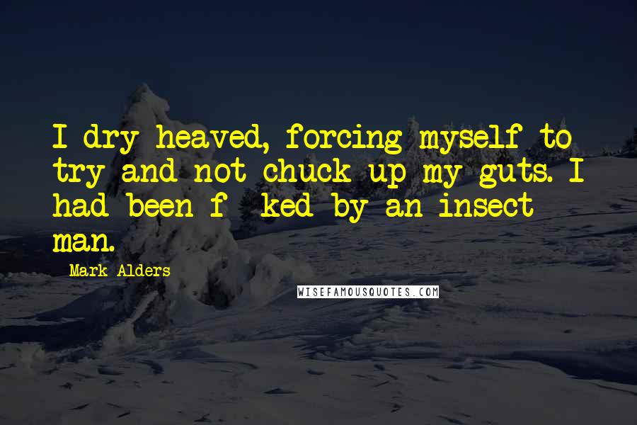 Mark Alders quotes: I dry heaved, forcing myself to try and not chuck up my guts. I had been f**ked by an insect man.