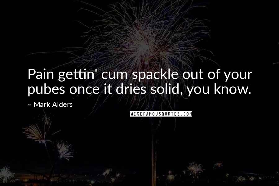 Mark Alders quotes: Pain gettin' cum spackle out of your pubes once it dries solid, you know.