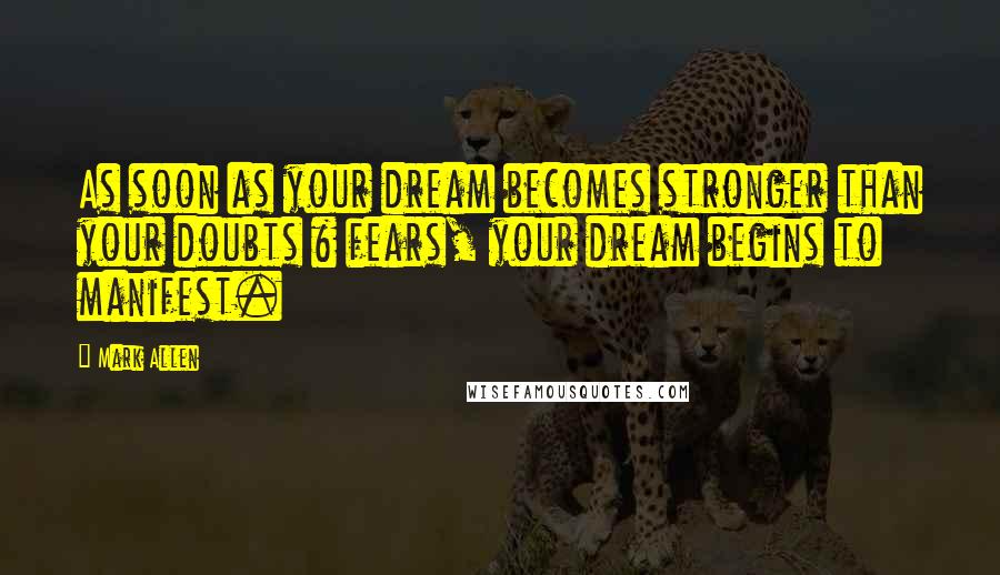 Mark Allen quotes: As soon as your dream becomes stronger than your doubts & fears, your dream begins to manifest.