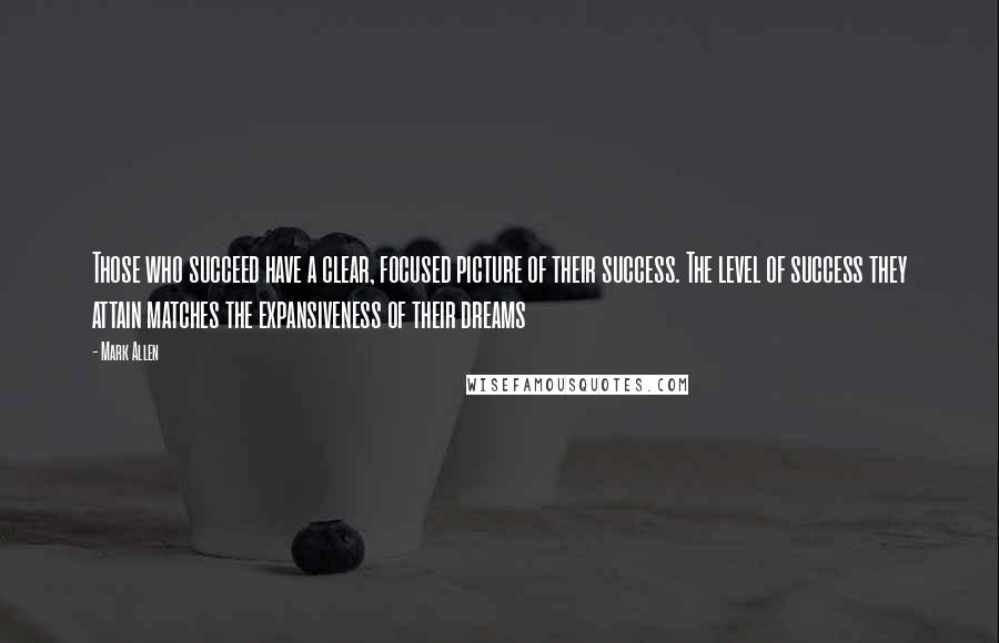 Mark Allen quotes: Those who succeed have a clear, focused picture of their success. The level of success they attain matches the expansiveness of their dreams