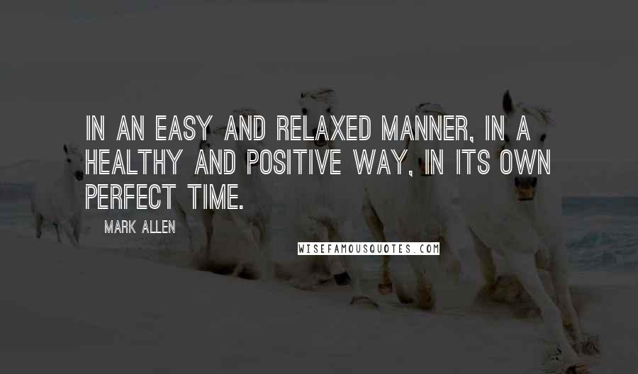 Mark Allen quotes: In an easy and relaxed manner, in a healthy and positive way, in its own perfect time.