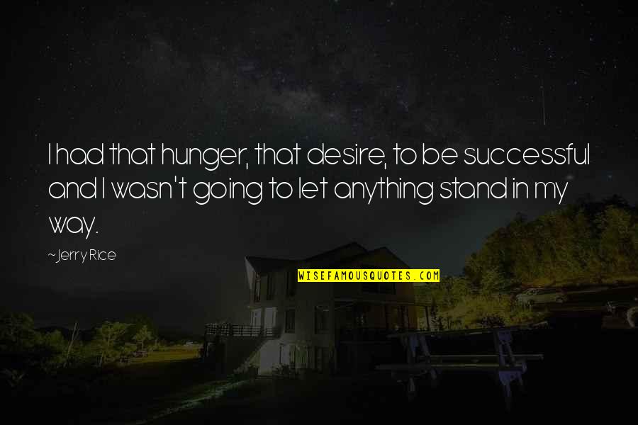 Mark And Ethan Quotes By Jerry Rice: I had that hunger, that desire, to be