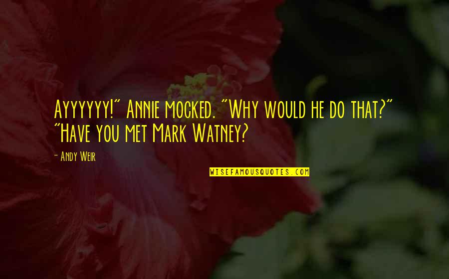Mark Andy Quotes By Andy Weir: Ayyyyyy!" Annie mocked. "Why would he do that?"