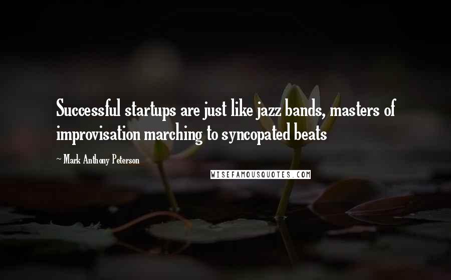 Mark Anthony Peterson quotes: Successful startups are just like jazz bands, masters of improvisation marching to syncopated beats