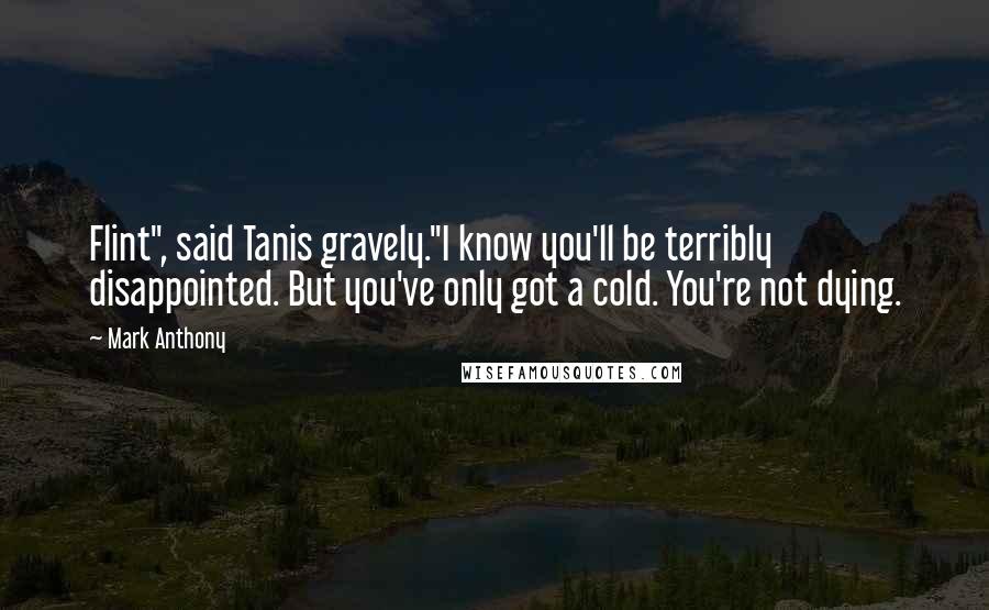 Mark Anthony quotes: Flint", said Tanis gravely."I know you'll be terribly disappointed. But you've only got a cold. You're not dying.