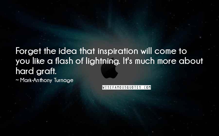 Mark-Anthony Turnage quotes: Forget the idea that inspiration will come to you like a flash of lightning. It's much more about hard graft.