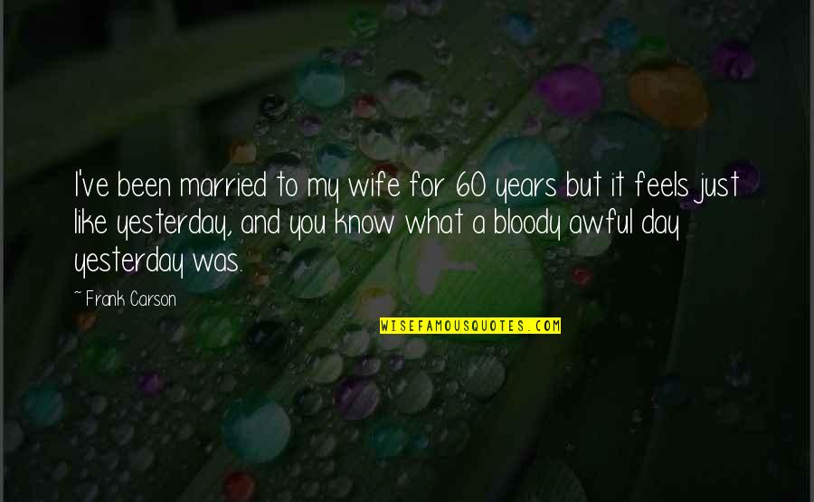 Mark Antony's Loyalty Quotes By Frank Carson: I've been married to my wife for 60 Mark Antony's Loyalty Quotes By Frank Carson: I've been married to my wife for 60