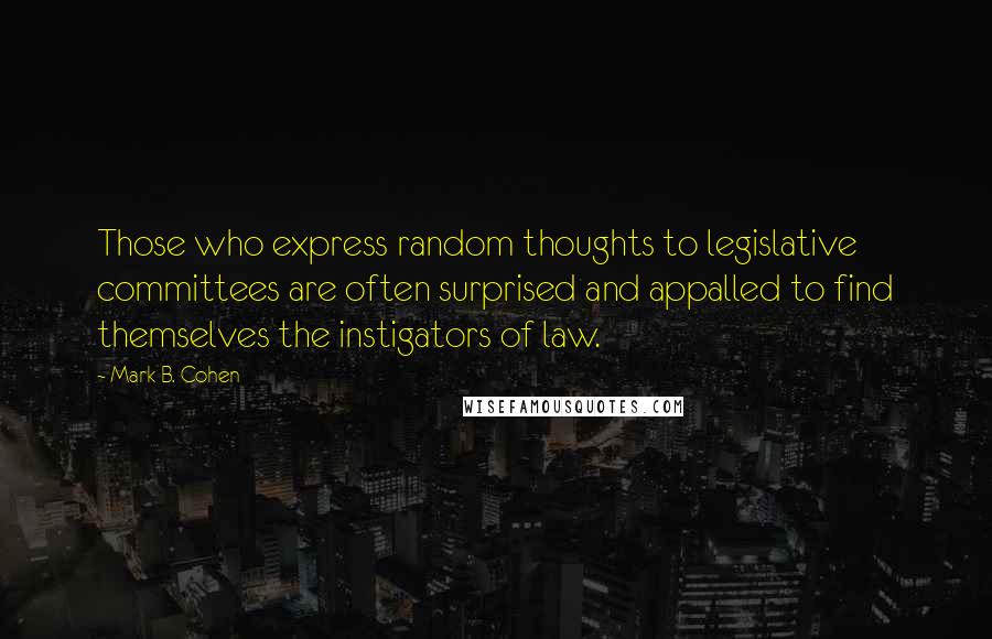 Mark B. Cohen quotes: Those who express random thoughts to legislative committees are often surprised and appalled to find themselves the instigators of law.